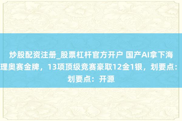 炒股配资注册_股票杠杆官方开户 国产AI拿下海外物理奥赛金牌，13项顶级竞赛豪取12金1银，划要点：开源