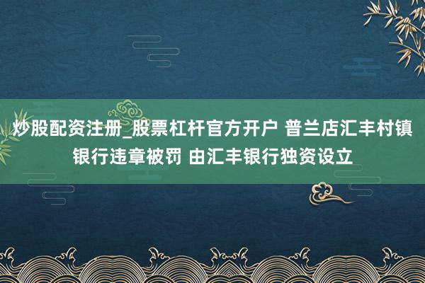 炒股配资注册_股票杠杆官方开户 普兰店汇丰村镇银行违章被罚 由汇丰银行独资设立