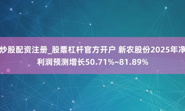 炒股配资注册_股票杠杆官方开户 新农股份2025年净利润预测增长50.71%~81.89%