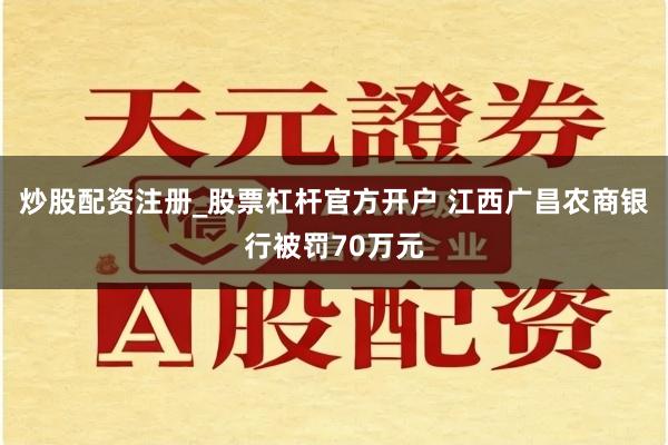 炒股配资注册_股票杠杆官方开户 江西广昌农商银行被罚70万元